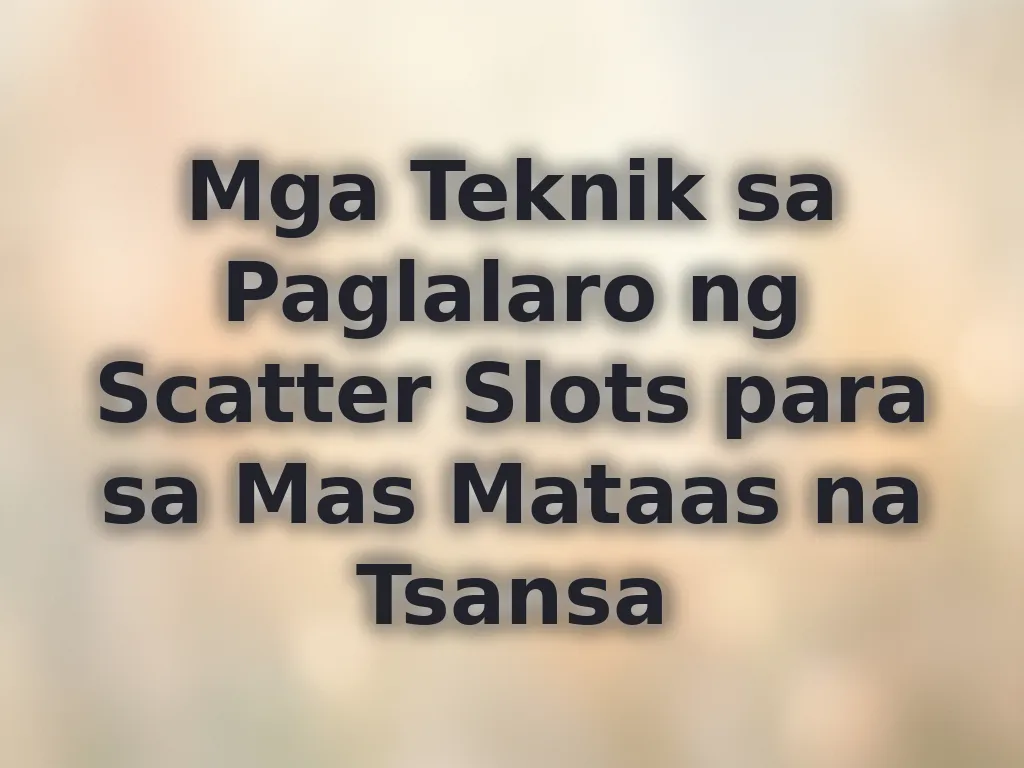 Mga Teknik sa Paglalaro ng Scatter Slots para sa Mas Mataas na Tsansa